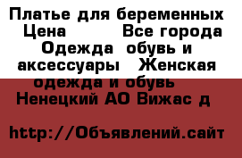 Платье для беременных › Цена ­ 700 - Все города Одежда, обувь и аксессуары » Женская одежда и обувь   . Ненецкий АО,Вижас д.